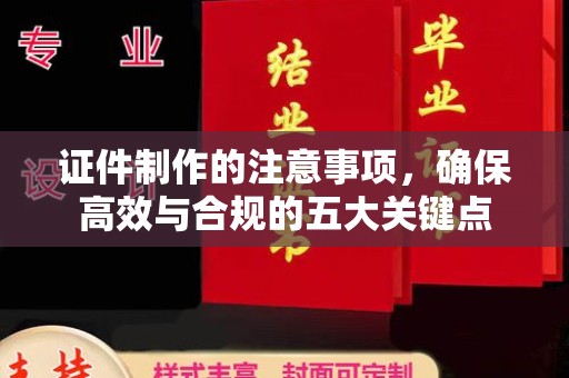 龙游证件制作的注意事项，确保高效与合规的五大关键点